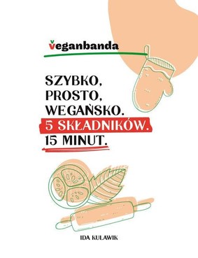 Ida Kulawik - Szybko prosto wegańsko. 5 składników 15 minut