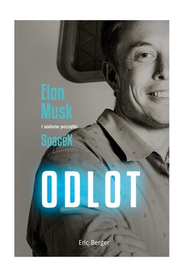 Eric Berger - Odlot! Elon Musk i szalone początki SpaceX