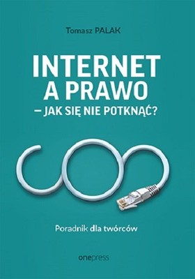 Tomasz Palak - Internet a prawo - jak się nie potknąć? Poradnik dla twórców