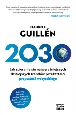 Mauro F. Guillén - 2030. Jak ścieranie się najwyraźniejszych dzisiejszych trendów przekształci przyszłość wszystkiego