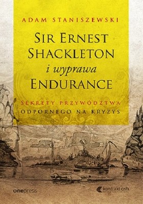 Adam Staniszewski - Sir Ernest Shackleton i wyprawa Endurance. Sekrety przywództwa odpornego na kryzys