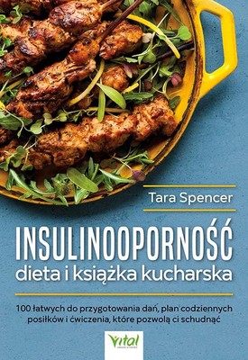Tara Spencer - Insulinooporność dieta i książka kucharska. 100 łatwych do przygotowania dań, plan codziennych posiłków i ćwiczenia, które pozwolą ci schudnąć