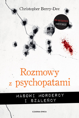 Christopher Berry-Dee - Rozmowy z psychopatami. Masowi mordercy i szaleńcy / Christopher Berry-Dee - Talking With Psychopaths And Savages: Spree Killers And Mass Murderers