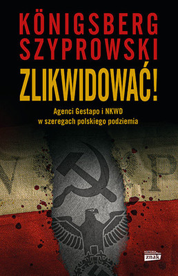 Wojciech Konigsberg, Bartłomiej Szyprowski - Zlikwidować! Agenci Gestapo i NKWD w szeregach polskiego podziemia