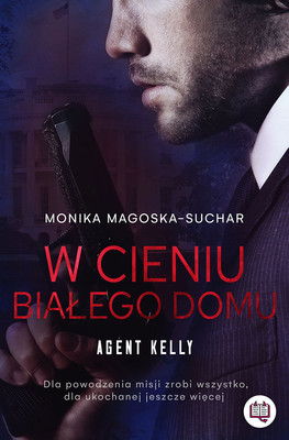 Monika Magoska-Suchar - W cieniu Białego Domu. Agent Kelly. Tom 2