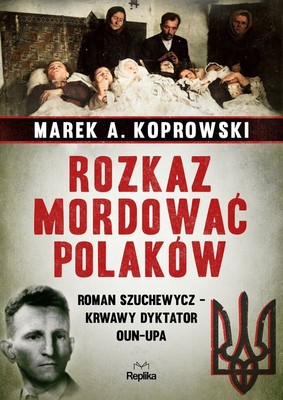 Marek Pienkowski - Rozkaz mordować Polaków. Roman Szuchewycz - krwawy dyktator OUN-UPA