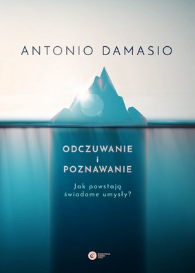 Antonio Damasio - Odczuwanie i poznawanie. Jak powstają świadome umysły?