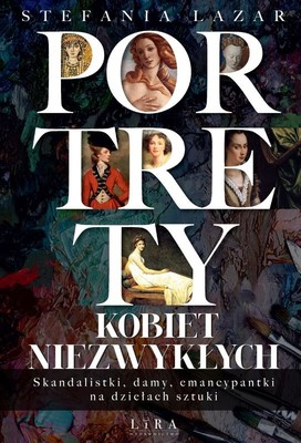 Stefania Lazar - Portrety kobiet niezwykłych. Skandalistki, damy, emancypantki na dziełach sztuki