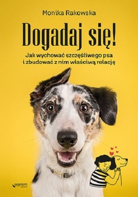 Monika Rakowska - Dogadaj się! Jak wychować szczęśliwego psa i zbudować z nim właściwą relację