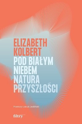 Elizabeth Kolbert - Pod białym niebem. Natura przyszłości