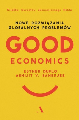 Abhijit V. Banerjee, Esther Duflo - Good Economics. Nowe rozwiązania globalnych problemów / Abhijit V. Banerjee, Esther Duflo - Good Economics