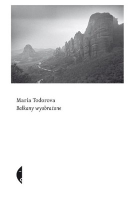 Maria Todorova - Bałkany wyobrażone