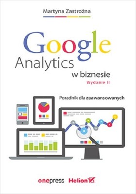 Martyna Zastrożna - Google Analytics w biznesie. Poradnik dla zaawansowanych