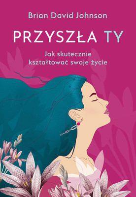 Brian David Johnson - Przyszła ty. Jak skutecznie kształtować swoje życie / Brian David Johnson - The Future You: Reak Through The Fear And Build The Life You Want