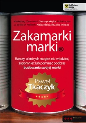 Paweł Tkaczyk - Zakamarki marki. Rzeczy, o których mogłeś nie wiedzieć, zapomnieć lub pominąć podczas budowania swojej marki
