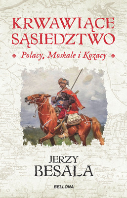 Jerzy Besala - Krwawiące sąsiedztwo. Polacy, Moskale i Kozacy