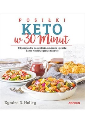 Kyndra D. Holley - Posiłki keto w 30 minut. 50 przepisów na szybkie, smaczne i proste dania niskowęglowodanowe