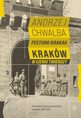 Andrzej Chwalba - Festung Krakau. Kraków w cieniu twierdzy