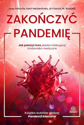 Judy Mikovits, Kent Heckenlively - Zakończyć pandemię. Jak położyć kres pladze infekującej środowisko medyczne