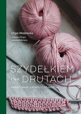 Olga Woźnicka - Szydełkiem i na drutach. Kreatywnie, łatwo i z czułością