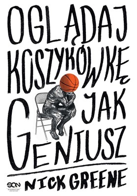 Nick Greene - Oglądaj koszykówkę jak geniusz / Nick Greene - How To Watch Basketball Like A Genius: What Game Designers, Economists, Ballet Choreographers, And Theoretical Astrophysicists Reveal About The Greatest Game On Earth