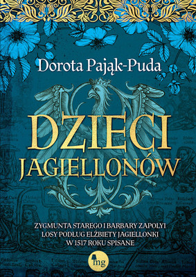 Dorota Pająk-Puda - Dzieci Jagiellonów. Zygmunta Starego i Barbary Zapolyi losy podług Elżbiety Jagiellonki w 1517 roku spisane