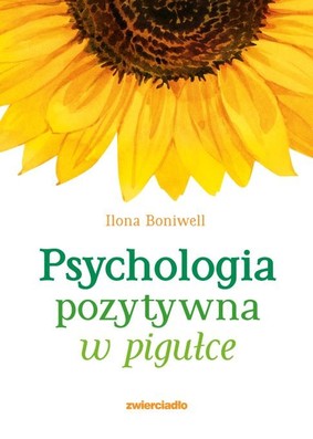 Ilona Boniwell - Psychologia pozytywna w pigułce / Ilona Boniwell - Positive Psychology In A Nutshell