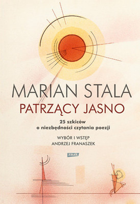 Marian Stala - Patrzący jasno. 25 szkiców o niezbędności czytania poezji