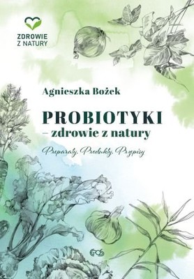 Agnieszka Bożek - Probiotyki - zdrowie z natury. Preparaty, produkty, przepisy