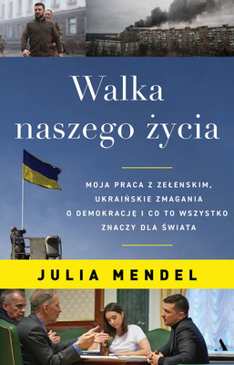 Julia Mendel - Walka naszego życia. Moja praca z Zełenskim, ukraińskie zmagania o demokrację i co to wszystko znaczy dla świata / Julia Mendel - The Fight Of Our Lives: Zelenski