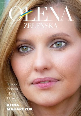 Alina Makarczuk - Ołena Zełenska. Kim jest Pierwsza Dama Ukrainy?