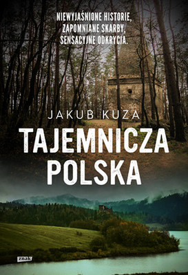 Jakub Kuza - Tajemnicza Polska. Niewyjaśnione historie, zapomniane skarby, sensacyjne odkrycia