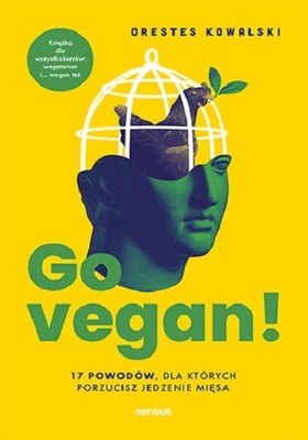 Orestes Kowalski - Go vegan! 17 powodów, dla których porzucisz jedzenie mięsa