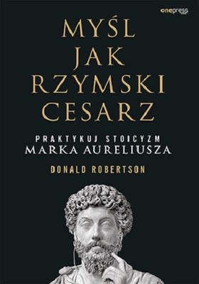 Donald Robertson - Myśl jak rzymski cesarz. Praktykuj stoicyzm Marka Aureliusza