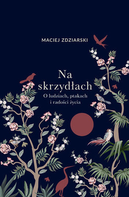 Maciej Zdziarski - Na skrzydłach. O ludziach, ptakach i radości życia