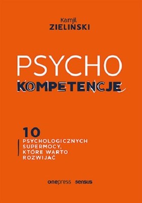 Kamil Zieliński - Psychokompetencje. 10 psychologicznych supermocy, które warto rozwijać