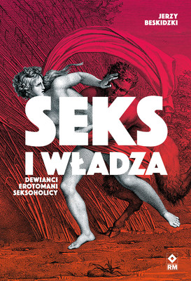 Jerzy Beskidzki - Seks i władza. Dewiańci, erotomani, seksoholicy