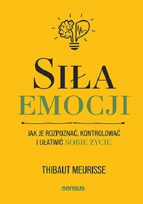 Thibaut Meurisse - Siła emocji. Jak je rozpoznać, kontrolować i ułatwić sobie życie
