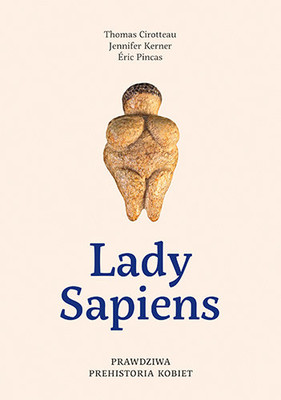 Thomas Cirotteau, Jennifer Kerner - Lady Sapiens. Prawdziwa prehistoria kobiet