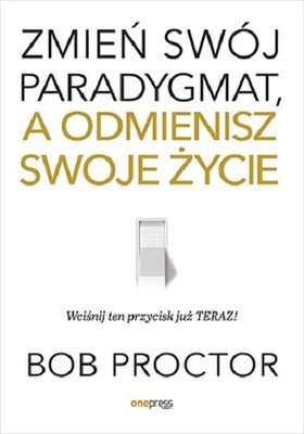 Bob Proctor - Zmień swój paradygmat, a odmienisz swoje życie