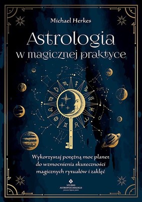 Michael Herkes - Astrologia w magicznej praktyce. Wykorzystaj potężną moc planet do wzmocnienia skuteczności magicznych rytuałów i zaklęć
