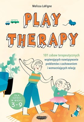 Melissa LaVigne - Play therapy. 101 zabaw terapeutycznych wspierających rozwiązywanie problemów z zachowaniem i wzmacniających relację