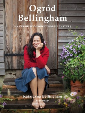 Katarzyna Bellingham - Ogród Bellingham. Jak uprawiać ogród w zgodzie z naturą