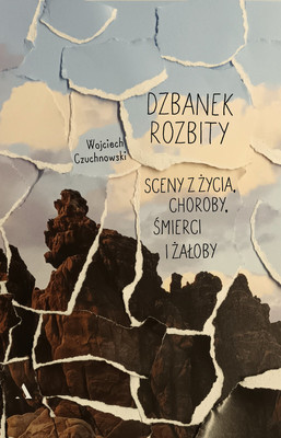 Wojciech Czuchnowski - Dzbanek rozbity. Sceny z życia, choroby, śmierci i żałoby