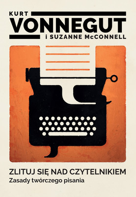 Kurt Vonnegut, Suzanne McConnell - Zlituj się nad czytelnikiem. Zasady twórczego pisania / Kurt Vonnegut, Suzanne McConnell - Pity The Reader: On Writing With Style