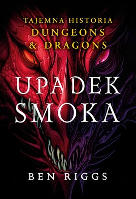 Ben Riggs - Upadek smoka. Tajemna historia Dungeons & Dragons / Ben Riggs - The Dragon: A Secret History Of Dungeons & Dragons