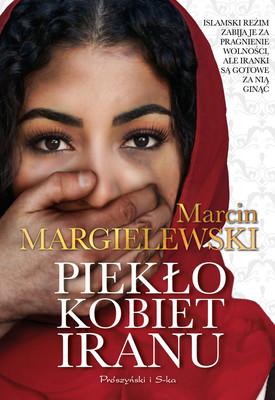 Marcin Margielewski - Piekło kobiet Iranu