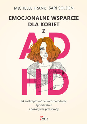 Michelle Frank, Sari Solden - Emocjonalne wsparcie dla kobiet z ADHD / Michelle Frank, Sari Solden - A Radical Guide For Women With ADHD: Embrace Neurodiversity, Live Boldly And Break Through Barriers