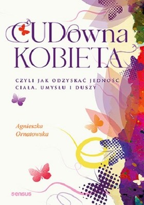 Agnieszka Ornatowska - CUD-owna kobieta, czyli jak odzyskać jedność ciała, umysłu i duszy