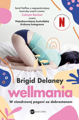 Brigid Delaney - Wellmania. W niezdrowej pogoni za dobrostanem